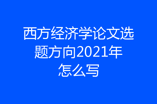 西方经济学论文选题方向2021年怎么写