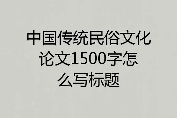 中国传统民俗文化论文1500字怎么写标题