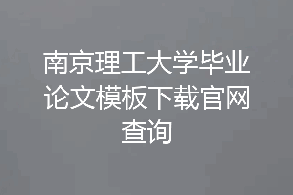 南京理工大学毕业论文模板下载官网查询