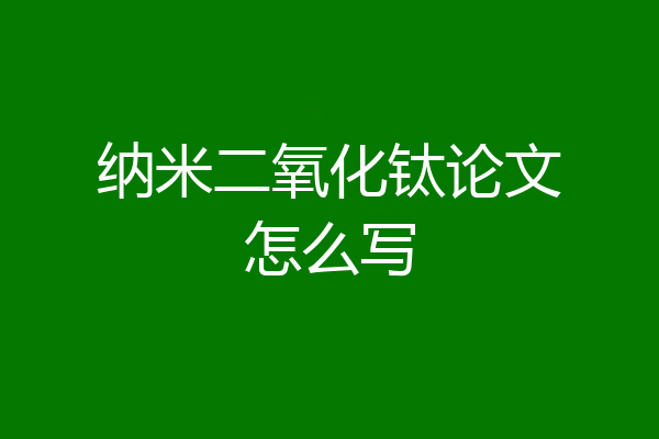 纳米二氧化钛论文怎么写