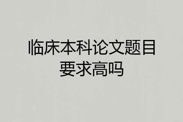 临床本科论文题目要求高吗