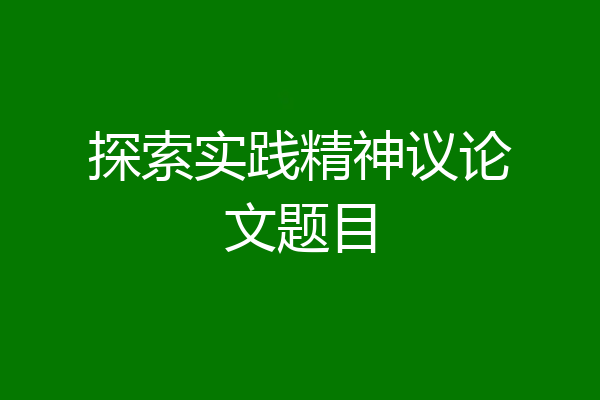 探索实践精神议论文题目