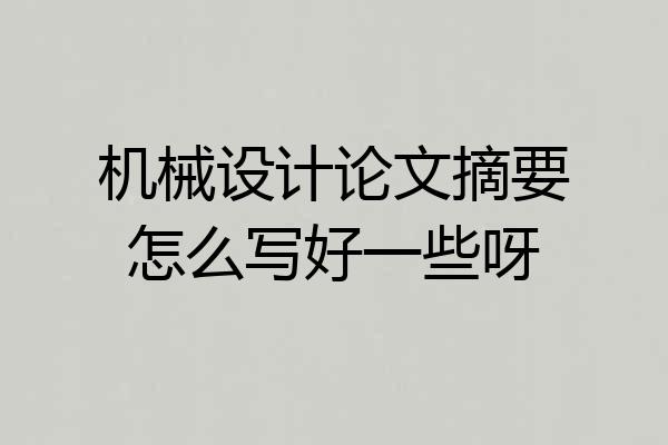 机械设计论文摘要怎么写好一些呀