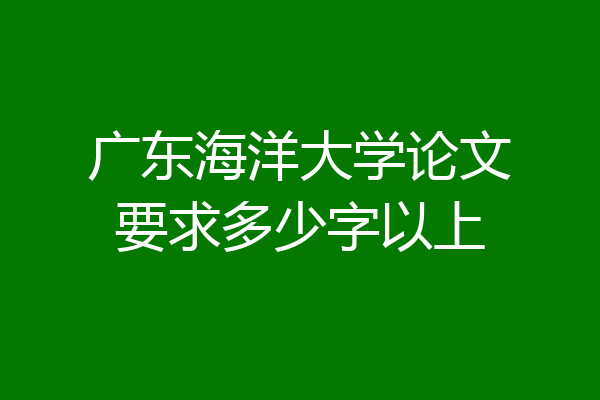广东海洋大学论文要求多少字以上
