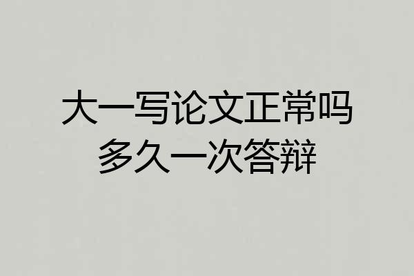 大一写论文正常吗多久一次答辩