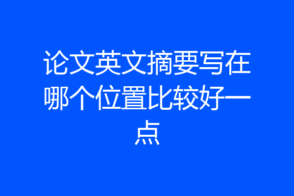 论文英文摘要写在哪个位置比较好一点