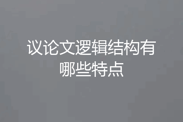议论文逻辑结构有哪些特点
