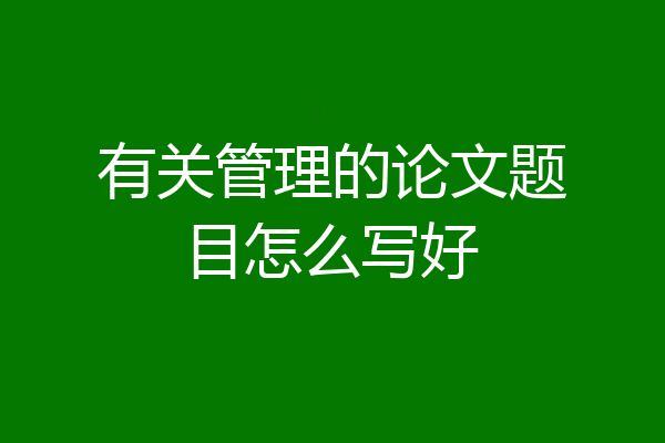 有关管理的论文题目怎么写好