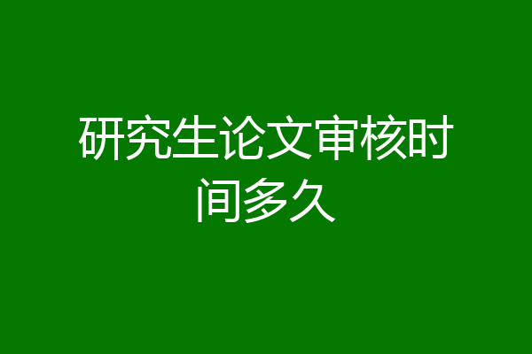 研究生论文审核时间多久
