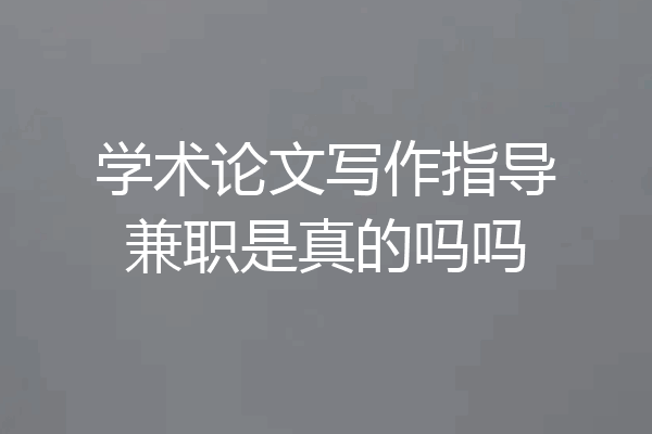 学术论文写作指导兼职是真的吗吗