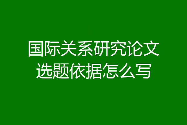 国际关系研究论文选题依据怎么写