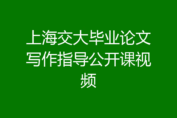 上海交大毕业论文写作指导公开课视频