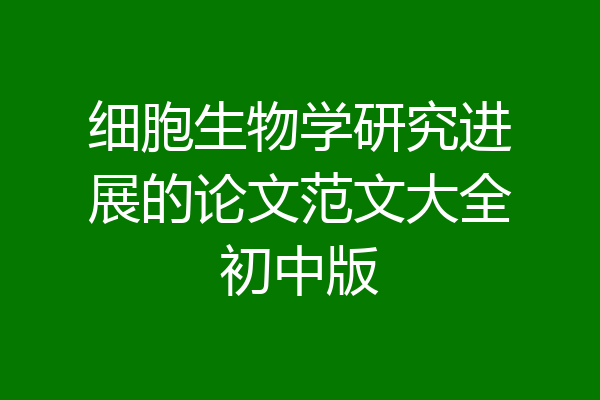 细胞生物学研究进展的论文范文大全初中版