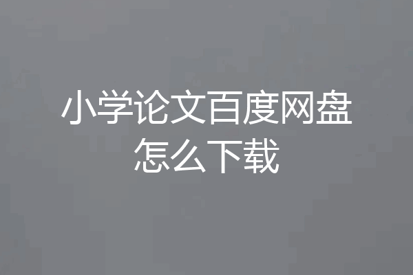 小学论文百度网盘怎么下载