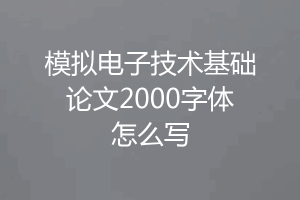 模拟电子技术基础论文2000字体怎么写