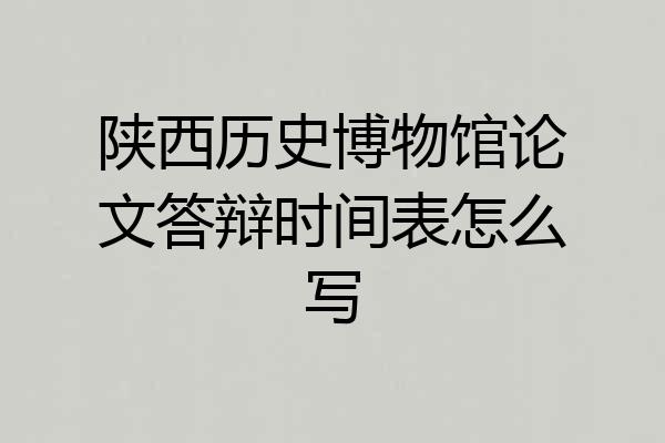 陕西历史博物馆论文答辩时间表怎么写