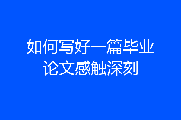 如何写好一篇毕业论文感触深刻