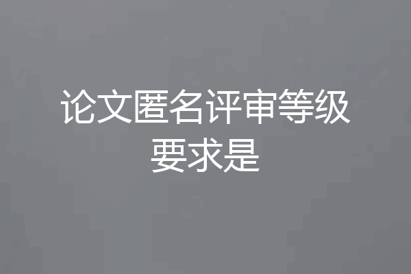 论文匿名评审等级要求是