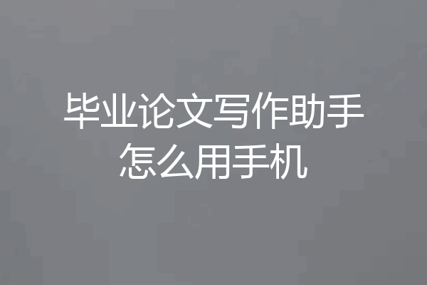 毕业论文写作助手怎么用手机