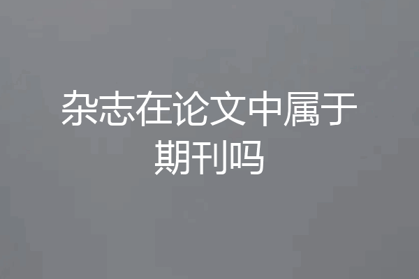 杂志在论文中属于期刊吗