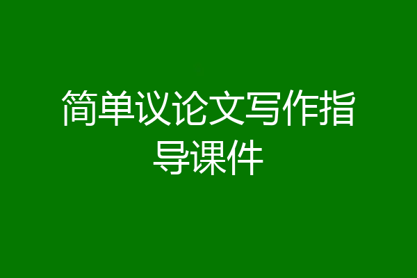 简单议论文写作指导课件