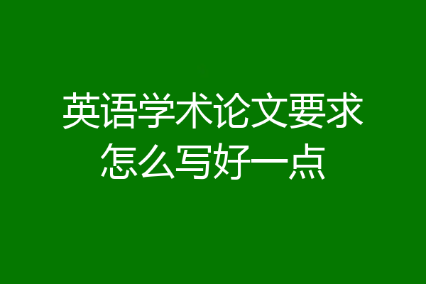 英语学术论文要求怎么写好一点