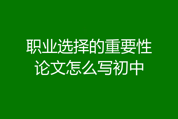 职业选择的重要性论文怎么写初中