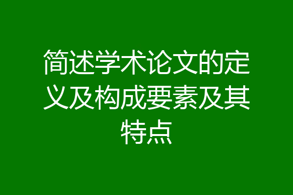 简述学术论文的定义及构成要素及其特点