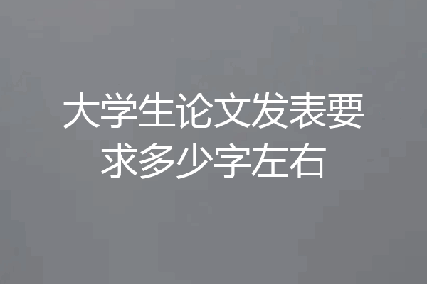 大学生论文发表要求多少字左右