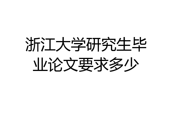 浙江大学研究生毕业论文要求多少