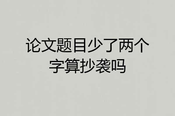论文题目少了两个字算抄袭吗