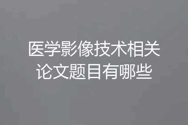 医学影像技术相关论文题目有哪些