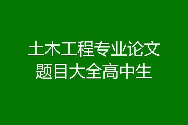 土木工程专业论文题目大全高中生