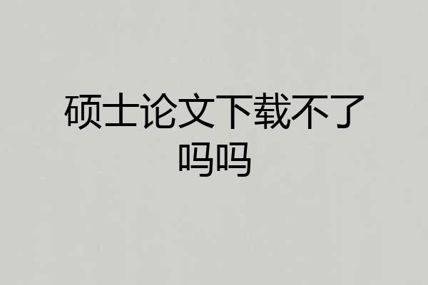 硕士论文下载不了吗吗
