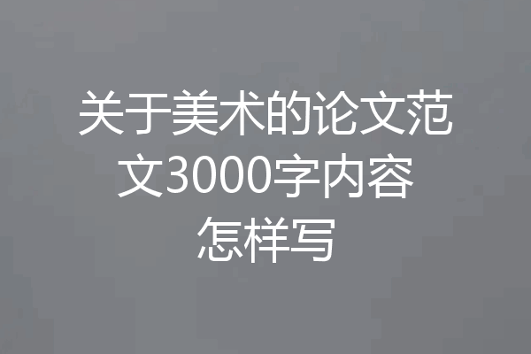 关于美术的论文范文3000字内容怎样写