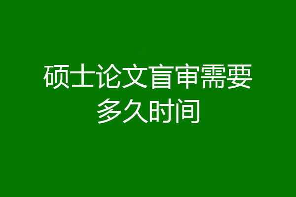 硕士论文盲审需要多久时间