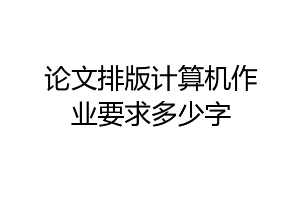 论文排版计算机作业要求多少字