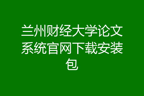 兰州财经大学论文系统官网下载安装包