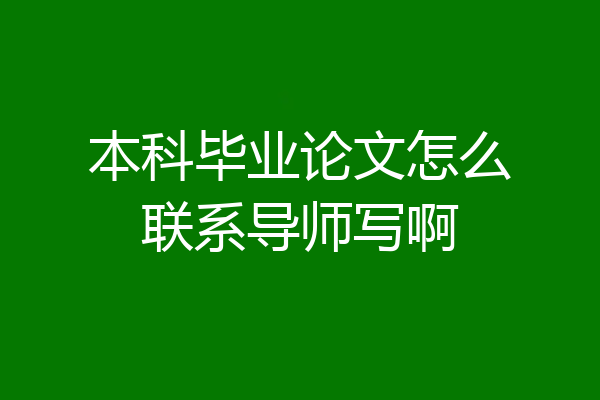本科毕业论文怎么联系导师写啊