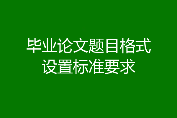 毕业论文题目格式设置标准要求