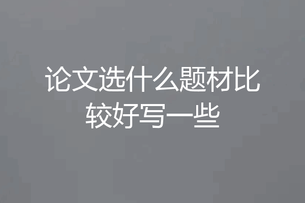 论文选什么题材比较好写一些