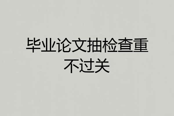 毕业论文抽检查重不过关