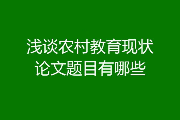 浅谈农村教育现状论文题目有哪些