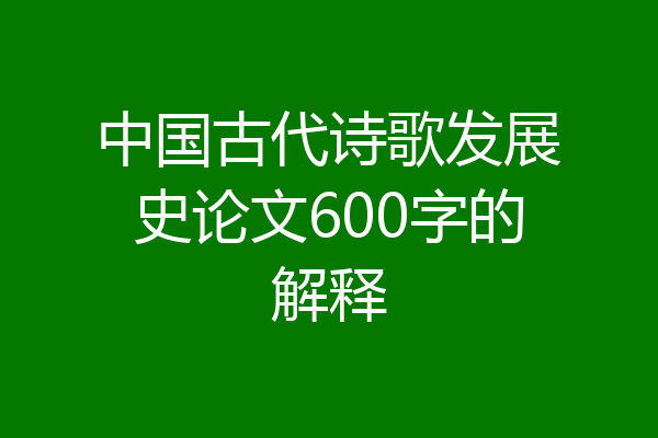 中国古代诗歌发展史论文600字的解释