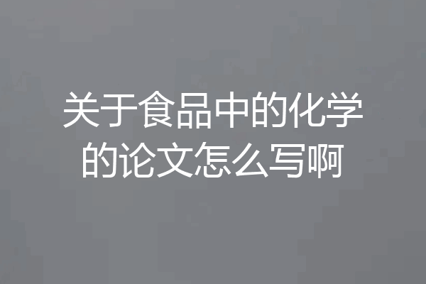 关于食品中的化学的论文怎么写啊