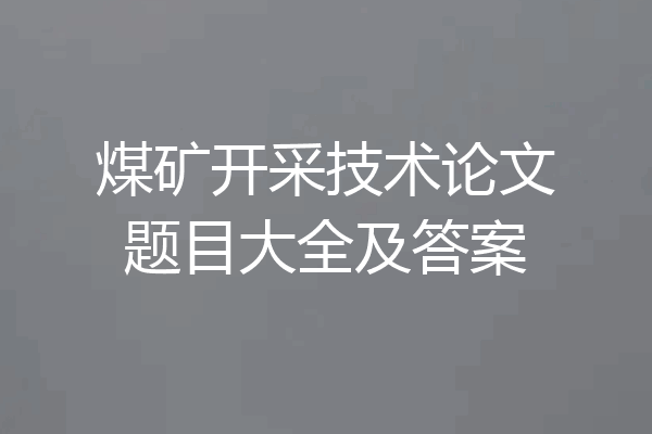 煤矿开采技术论文题目大全及答案