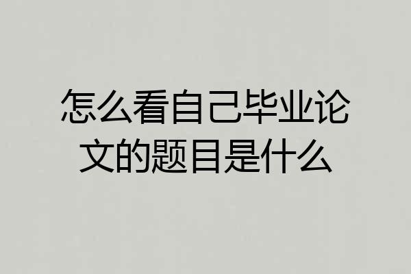 怎么看自己毕业论文的题目是什么