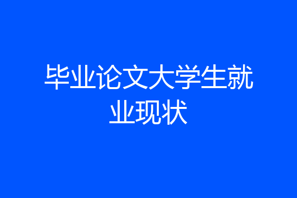 毕业论文大学生就业现状