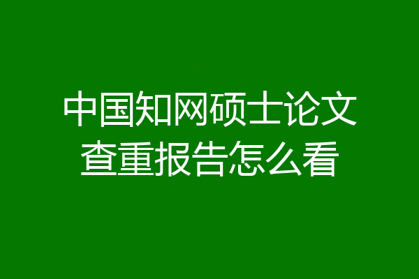 中国知网硕士论文查重报告怎么看