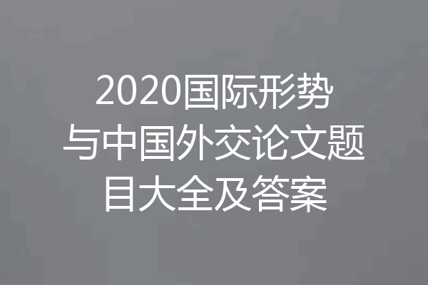 2020国际形势与中国外交论文题目大全及答案
